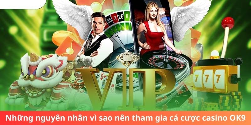 Những nguyên nhân vì sao nên tham gia cá cược casino OK9