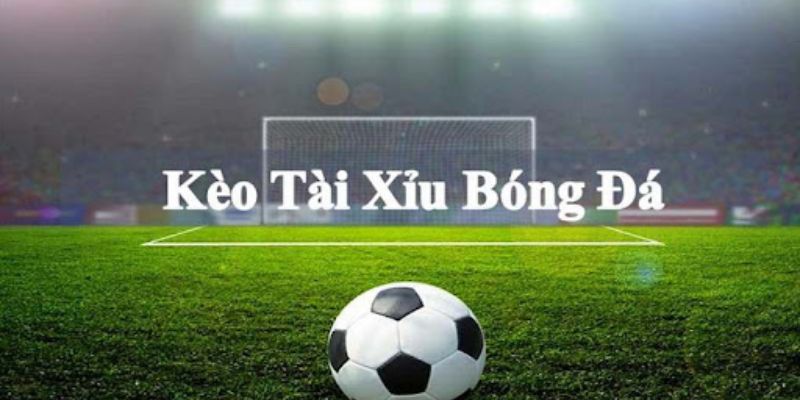 Kèo tài xỉu là cược về số lượng bàn thắng