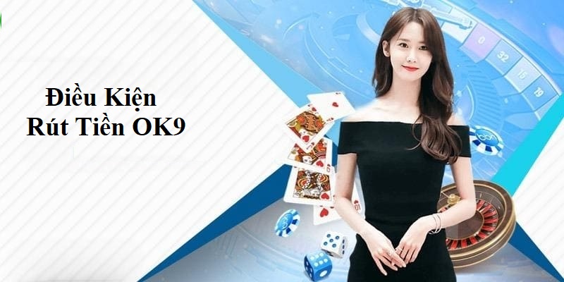 Những điều kiện bet thủ cần nắm để rút tiền OK9